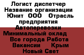 Логист-диспетчер › Название организации ­ Юнит, ООО › Отрасль предприятия ­ Автоперевозки › Минимальный оклад ­ 1 - Все города Работа » Вакансии   . Крым,Новый Свет